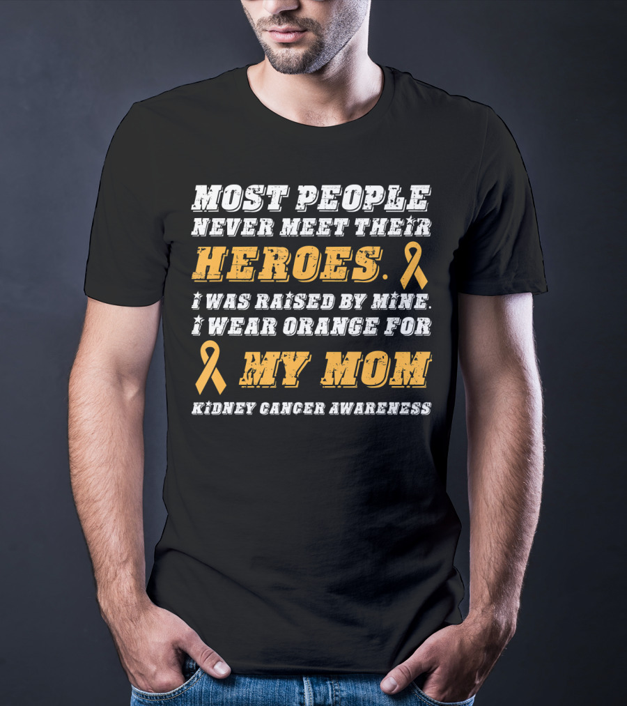 Most People Never Meet Their Heroes I Wear Orange For My Mom Kidney Cancer Awareness T-Shirt