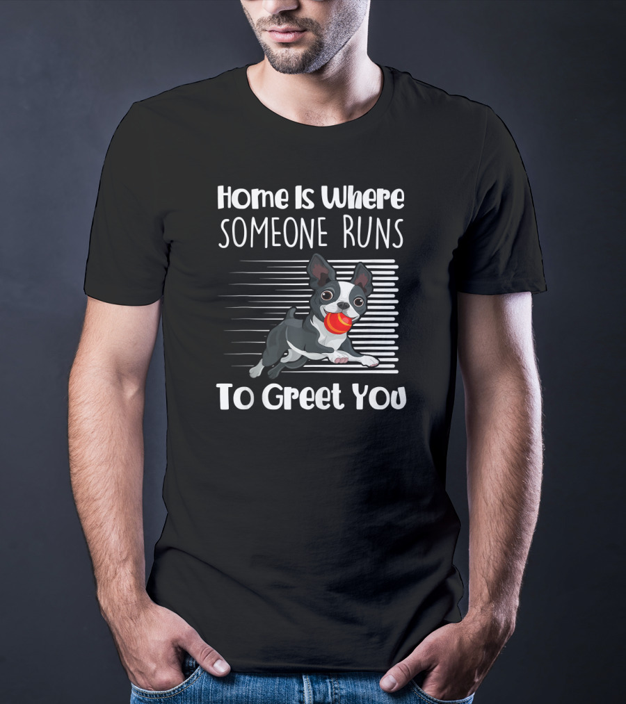 Home Is Where Someone Runs To Greet You Boston Terrier T-Shirt