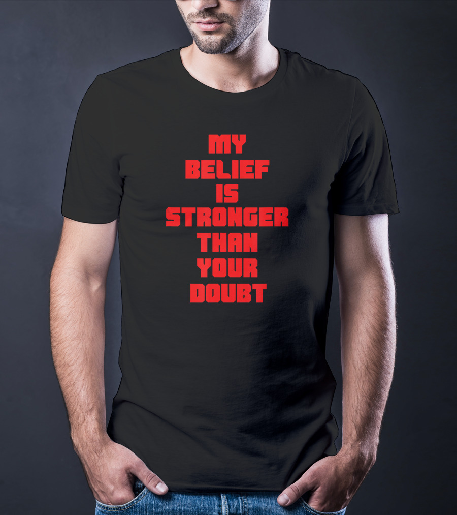 My Belief Is Stronger Than Your Doubt T-Shirt