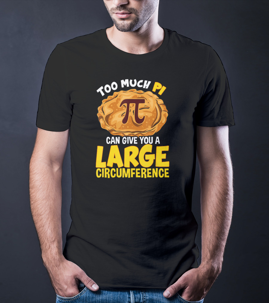 Too Much Pi Can Give You A Large Circumference Pi Day T-Shirt