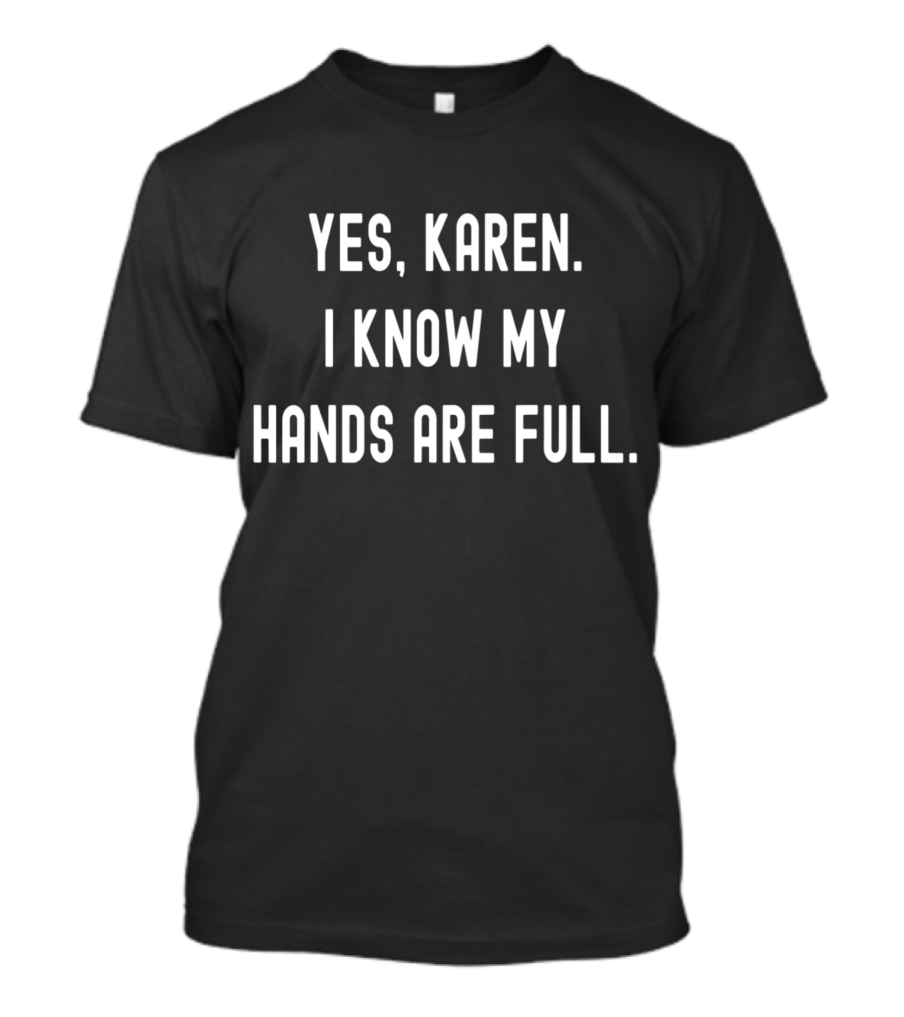 Yes Karen I Know My Hands Are Full T-Shirt