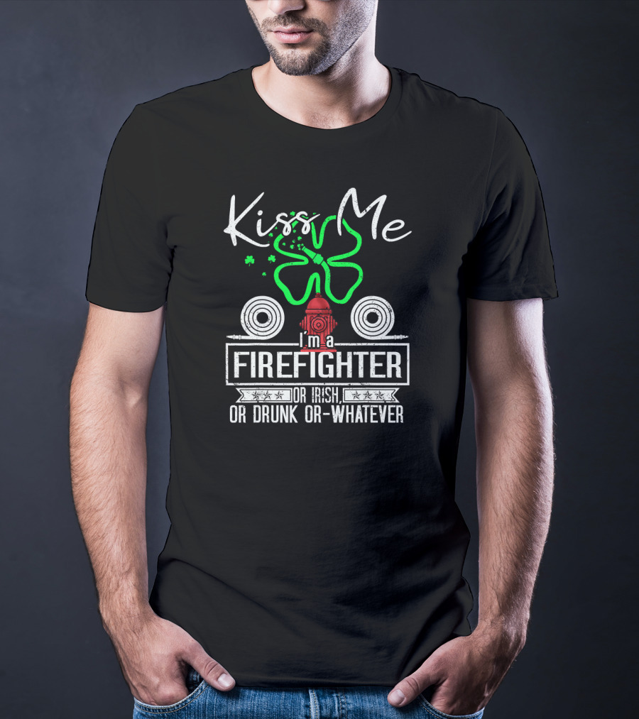 Kiss Me I'm A Firefighter Or Irish Or Drunk Or Whatever T-Shirt