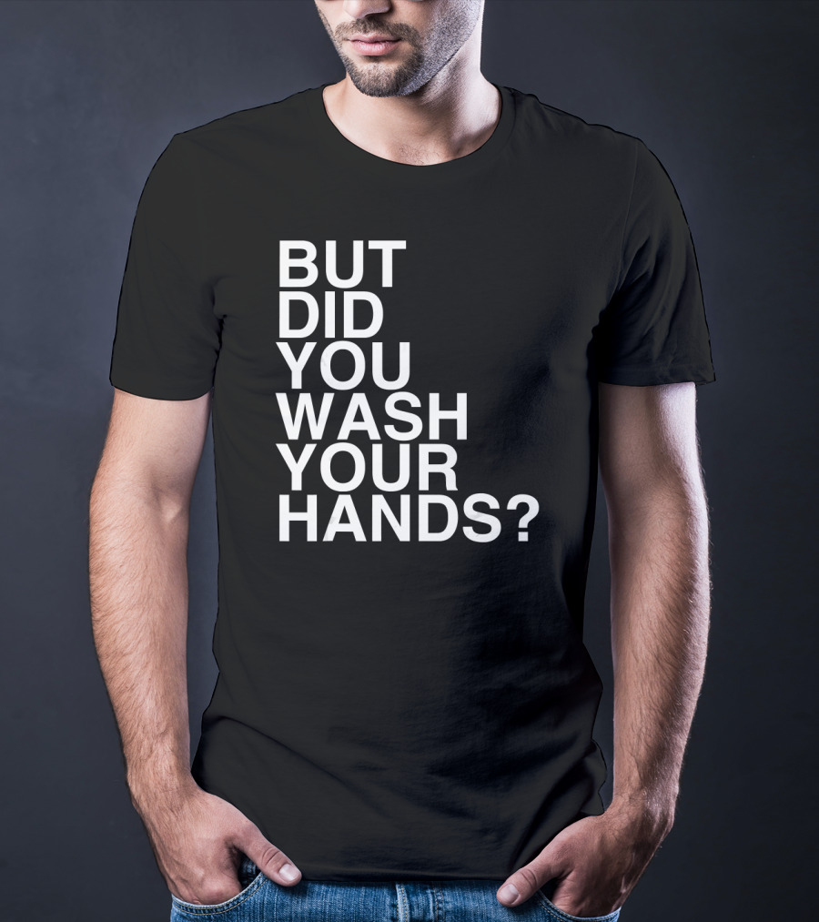 But Did You Wash Your Hands Hand Washing Hygiene T-Shirt