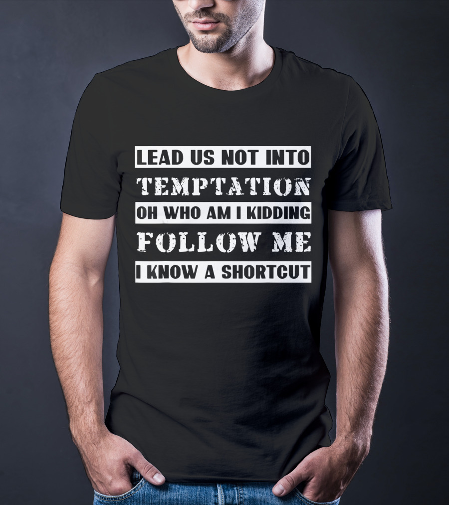 Lead Us Not Into Temptation Oh Who Am I Kidding Follow Me I Know A Shortcut T-Shirt