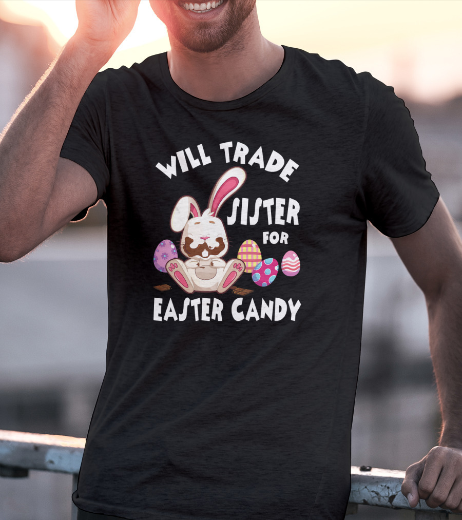 Will Trade Sister For Easter Candy Bunny Eat Chocolate Eggs T-Shirt