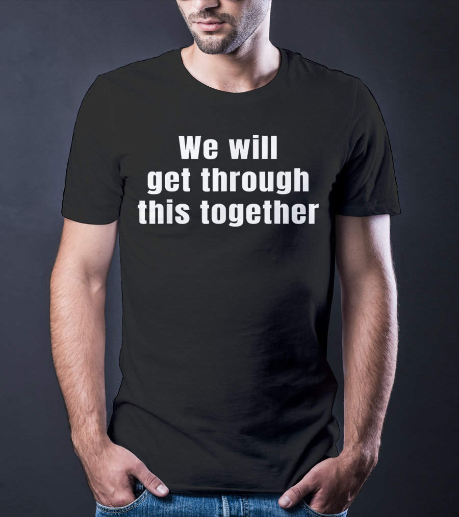 We Will Get Through This Together Motivational Message T-Shirt