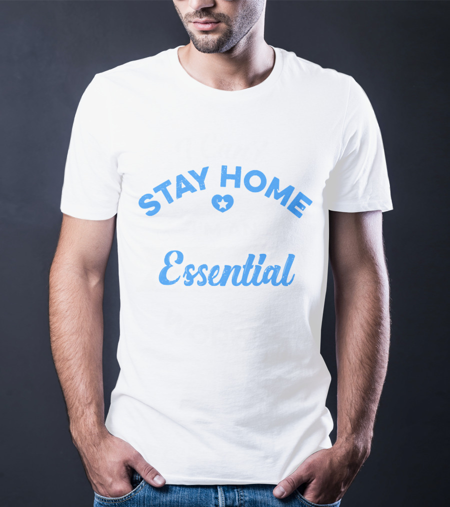 Stay Home Essential Worker Can't Stay Home T-Shirt
