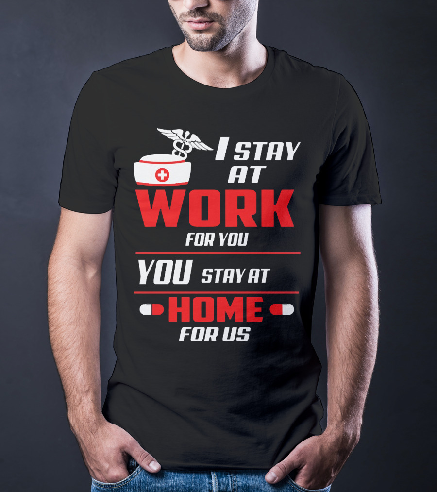 I Stay At Work For You You Stay At Home For Us Nurse T-Shirt