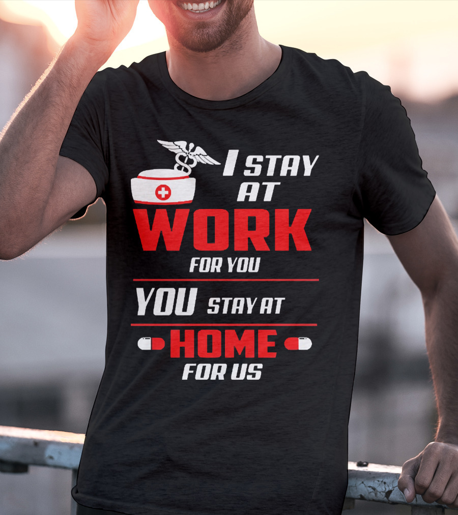 I Stay At Work For You You Stay At Home For Us Nurse T-Shirt