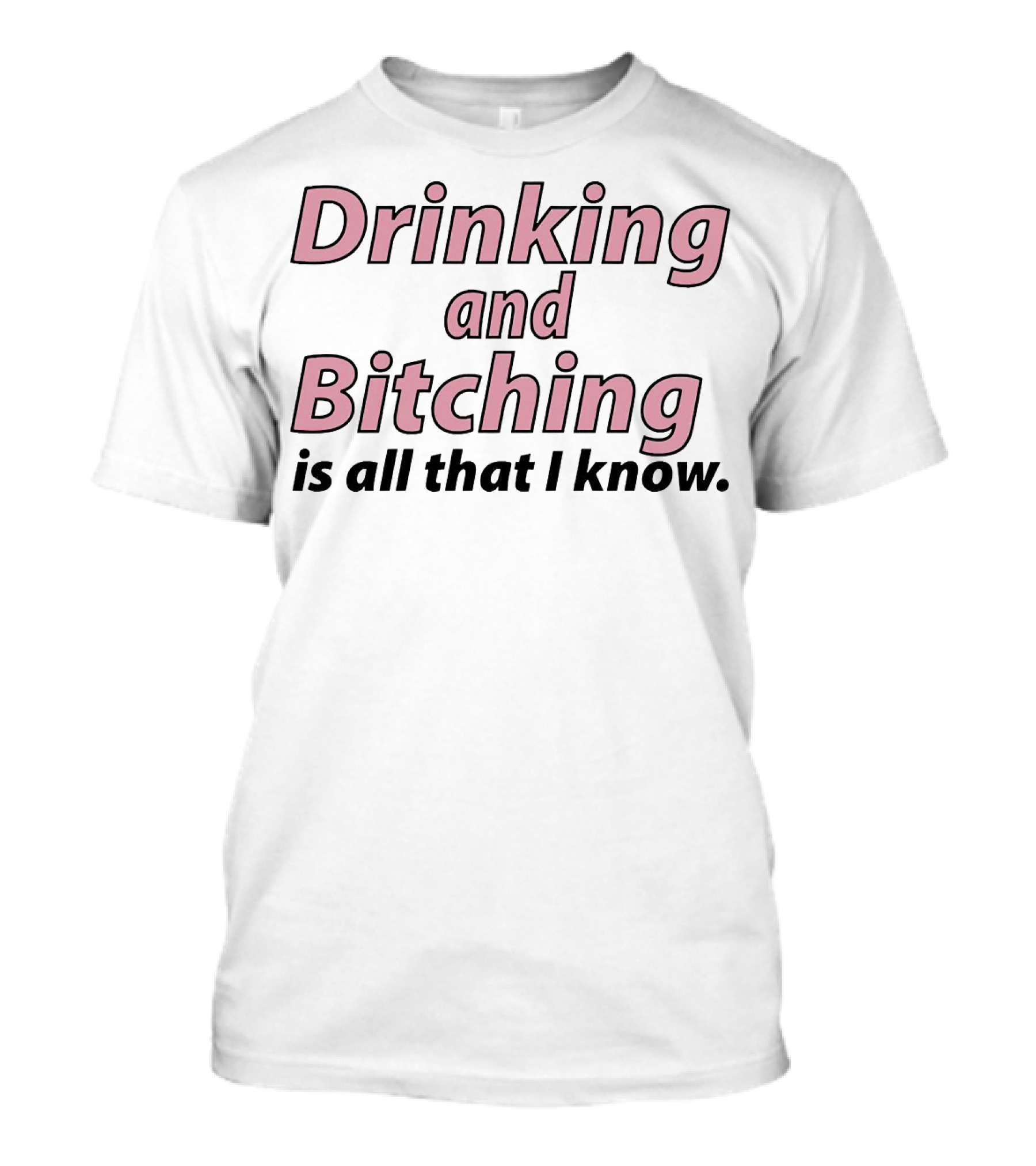 Drinking And Bitching Is All That I Know T-Shirt