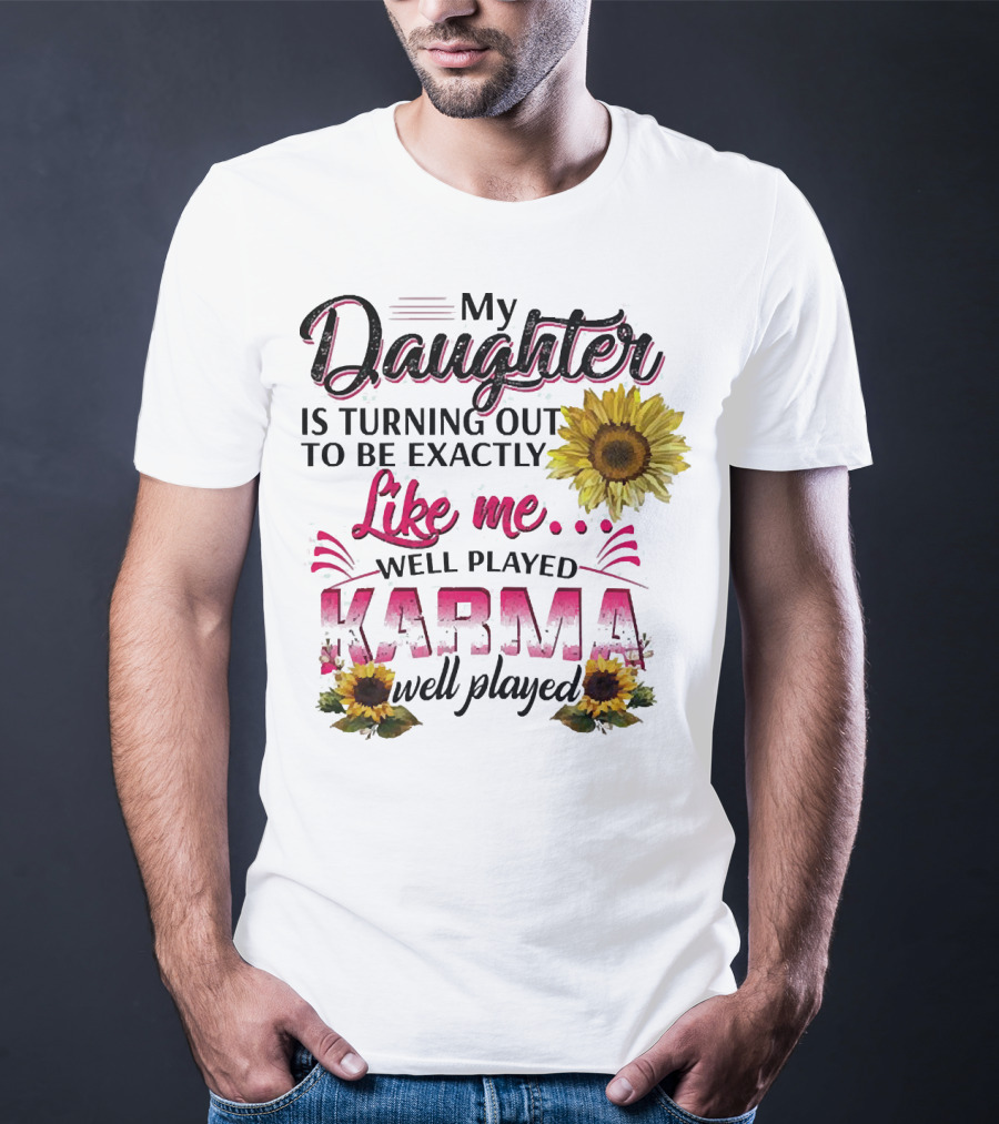 My Daughter Is Turning Out To Be Exactly Like Me Well Played Karma Sunflower T-Shirt