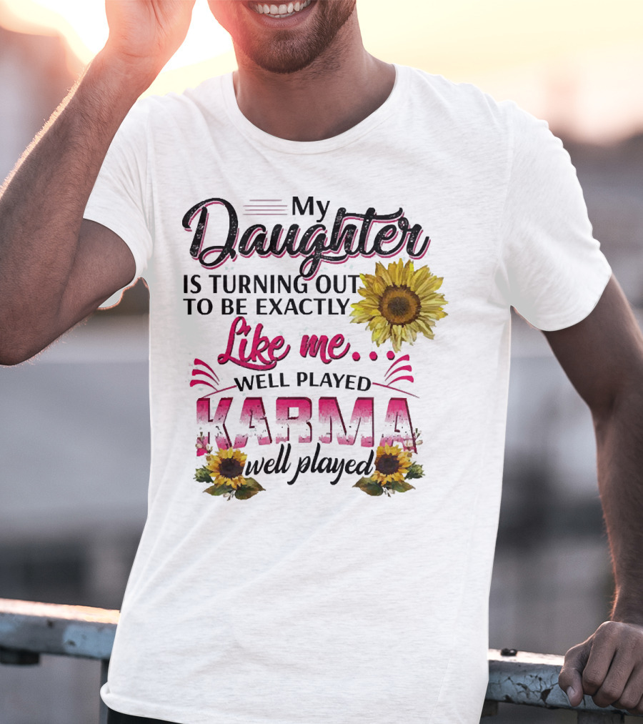 My Daughter Is Turning Out To Be Exactly Like Me Well Played Karma Sunflower T-Shirt