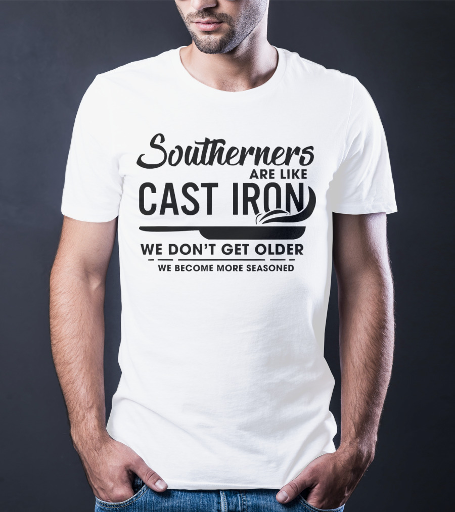 Southerners Are Like Cast Iron We Don’t Get Older We Become More Seasoned T-Shirt