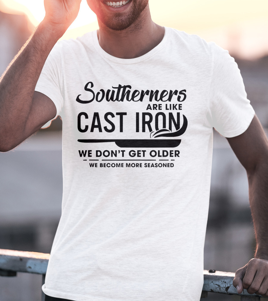Southerners Are Like Cast Iron We Don’t Get Older We Become More Seasoned T-Shirt