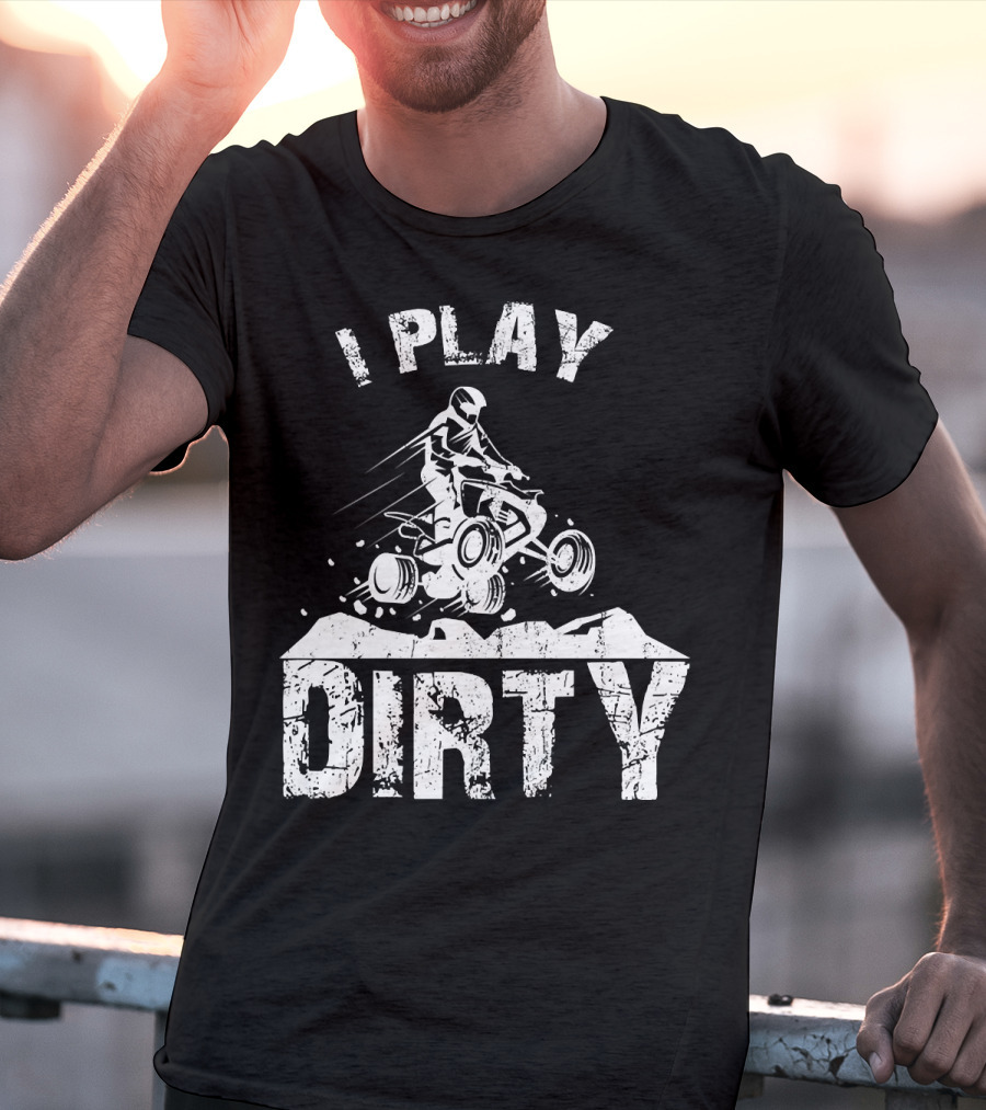I Play Dirty ATV 4 Wheeler Quad Jumping Adventure T-Shirt