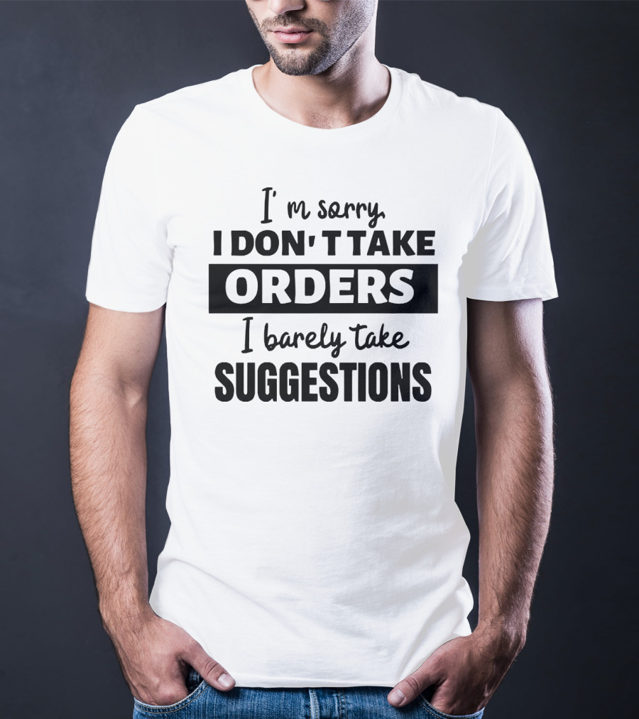 I'm Sorry I Don't Take Orders I Barely Take Suggestions T-Shirt