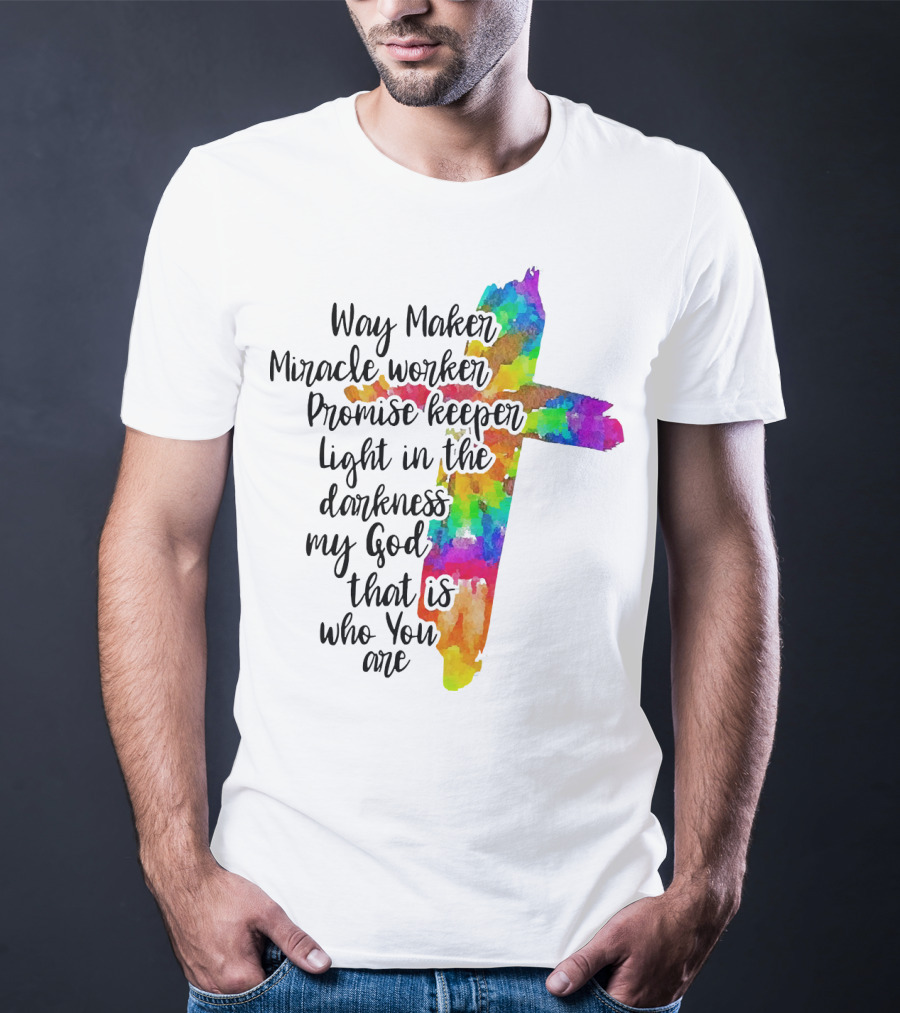 Way Maker Miracle Worker Promise Keeper Light In The Darkness My God That Is Who You Are Colorful Cross T-Shirt