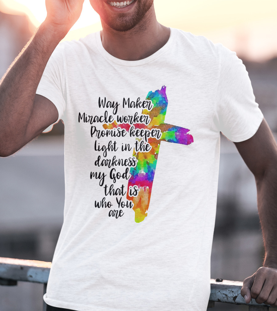 Way Maker Miracle Worker Promise Keeper Light In The Darkness My God That Is Who You Are Colorful Cross T-Shirt