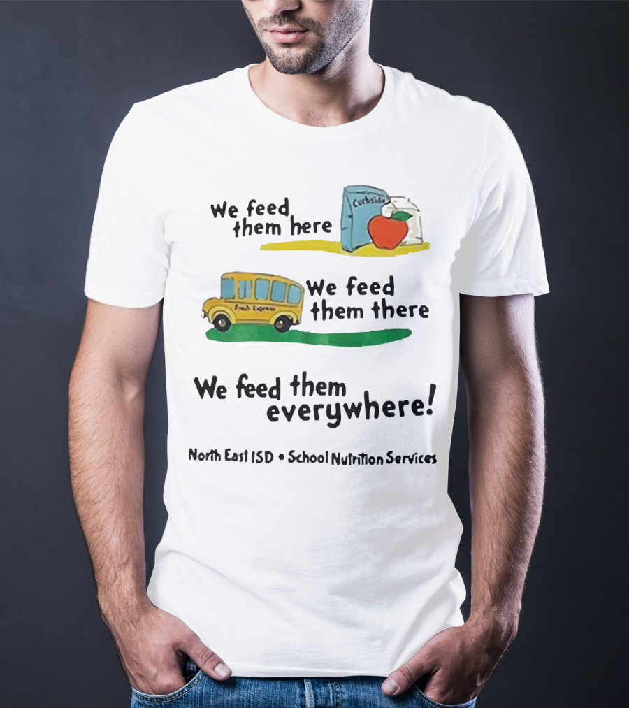 We Feed Them Here There Everywhere North East ISD School Nutrition Services Curbside Fresh Express T-Shirt