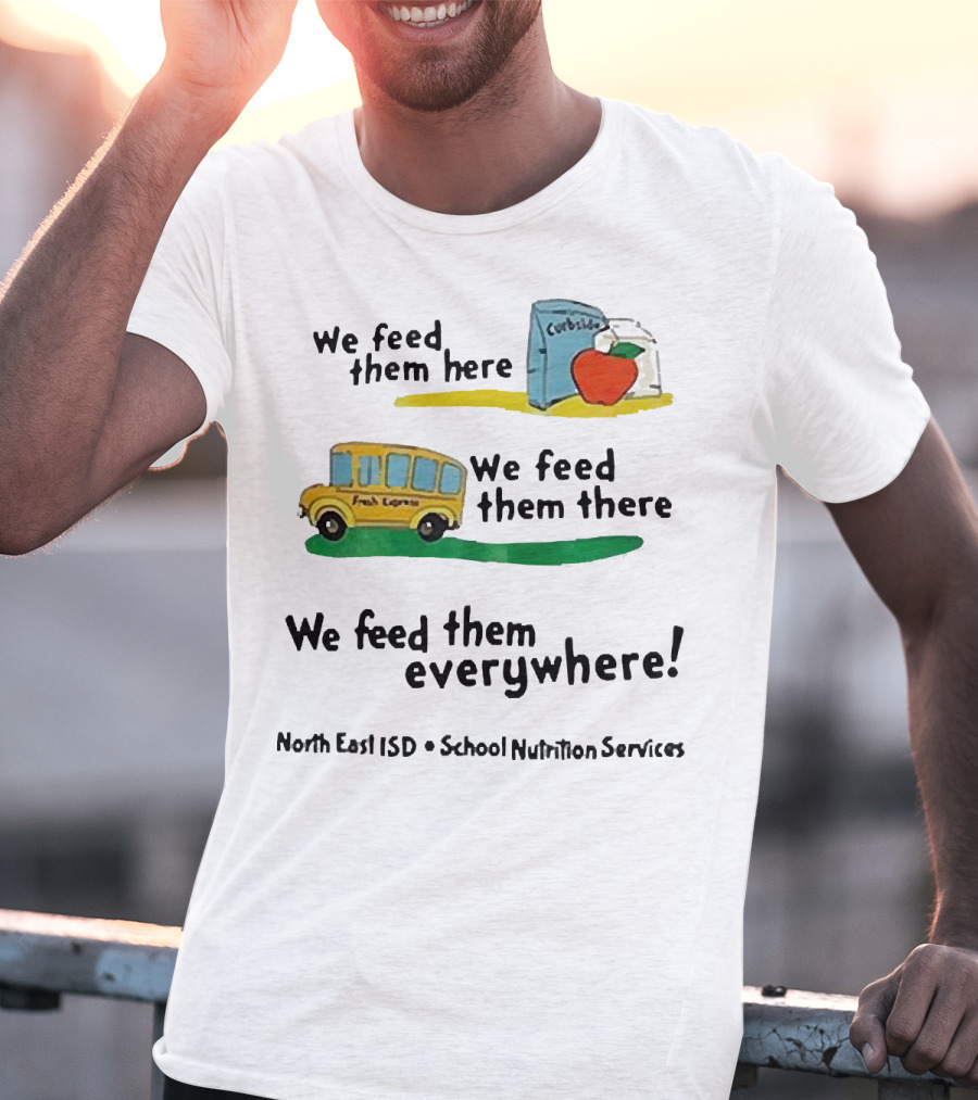 We Feed Them Here There Everywhere North East ISD School Nutrition Services Curbside Fresh Express T-Shirt