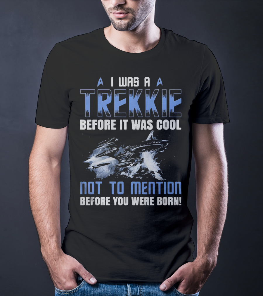 I Was A Trekkie Before It Was Cool Not To Mention Before You Were Born Spaceship T-Shirt