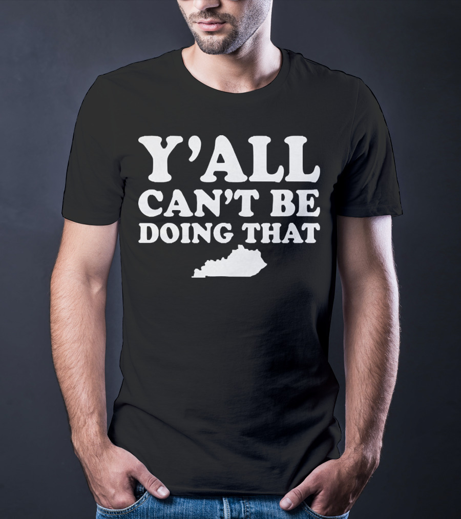 Y'all Can't Be Doing That Kentucky Map T-Shirt