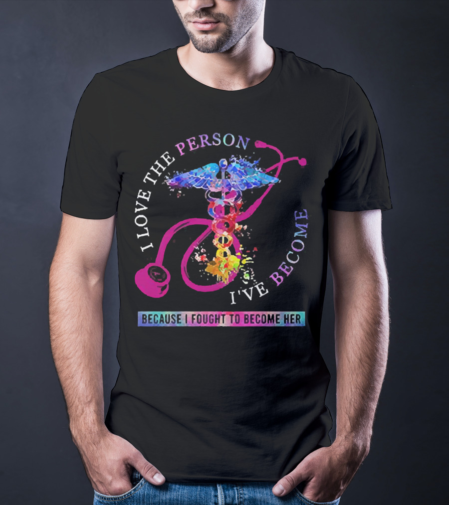 Nurse Caduceus I Love The Person I've Become Because I Fought To Become Her T-Shirt