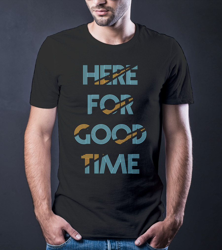 Here For Good Time T-Shirt