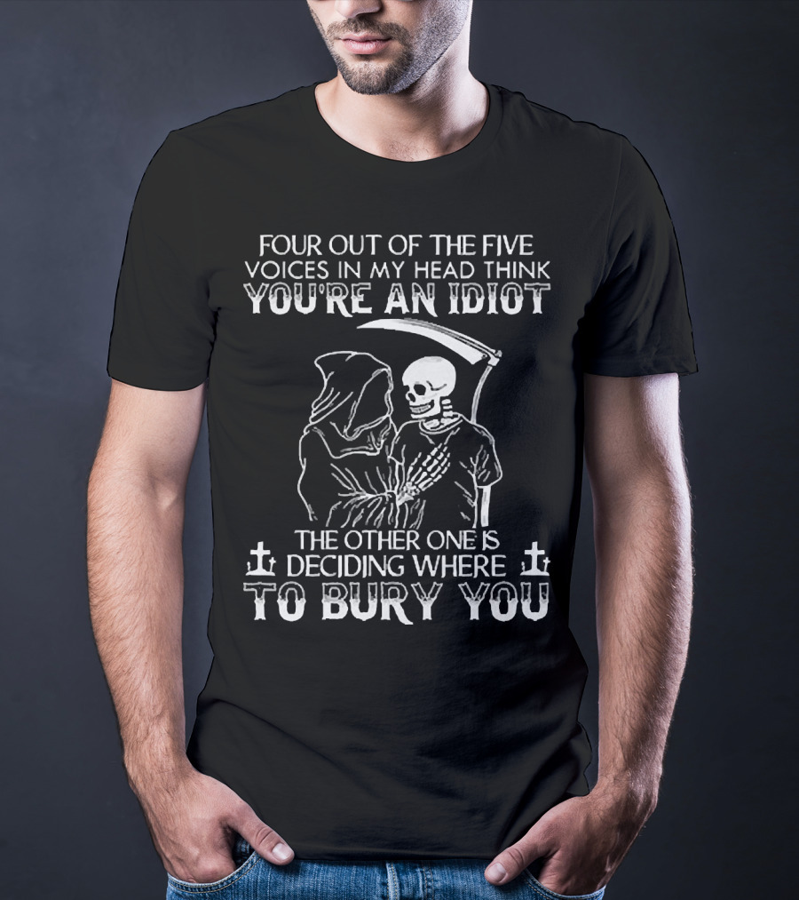 Four Out Of The Five Voices In My Head Think You're An Idiot Death Skull Deciding Where To Bury You T-Shirt
