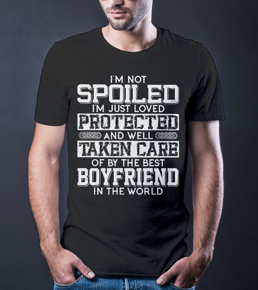 I’m Not Spoiled I’m Just Loved Protected And Well Taken Care Of By The Best Boyfriend In The World T-Shirt