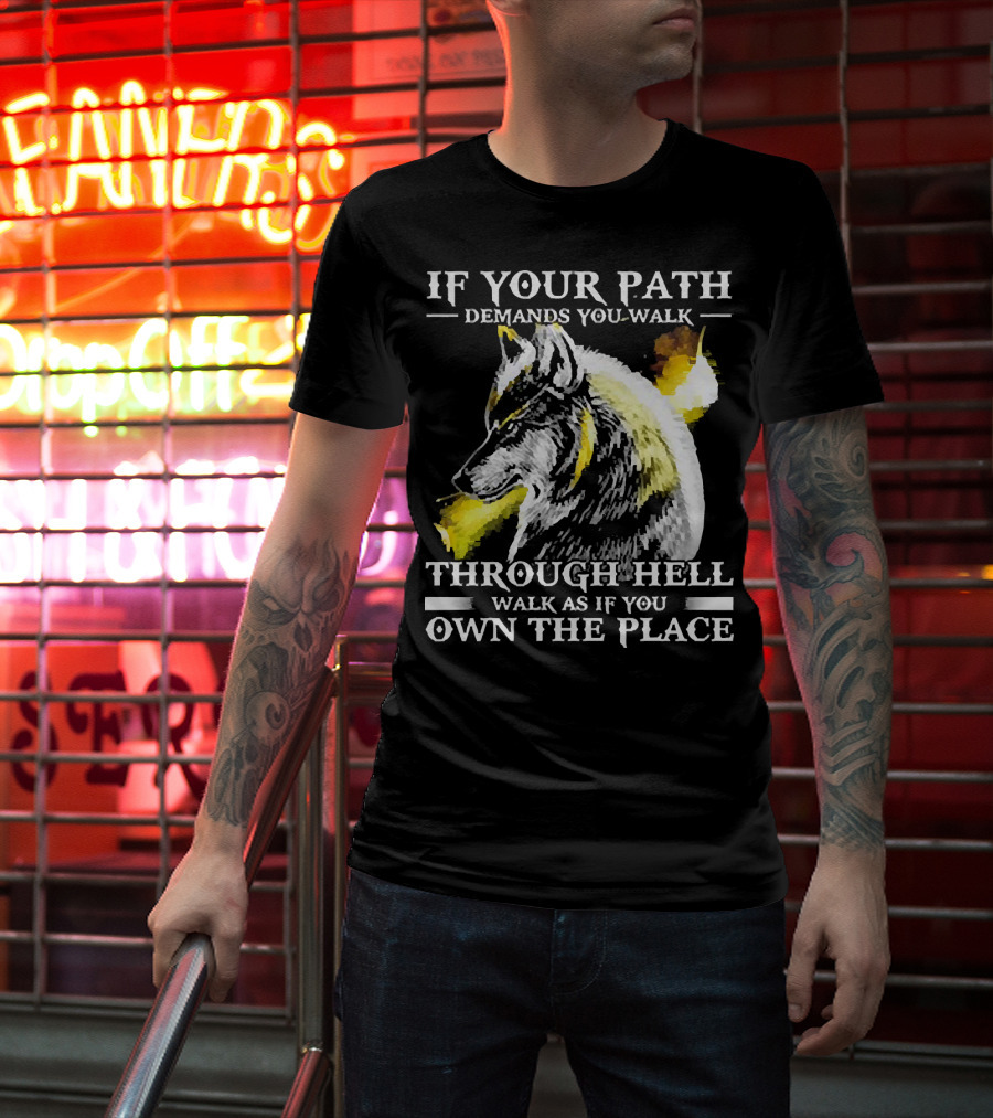 Wolf If Your Path Demands You Walk Through Hell Walk As If You Own The Place T-Shirt
