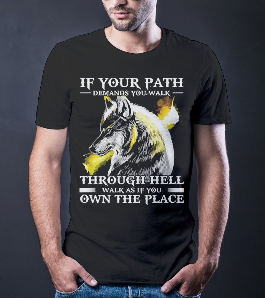 Wolf If Your Path Demands You Walk Through Hell Walk As If You Own The Place T-Shirt
