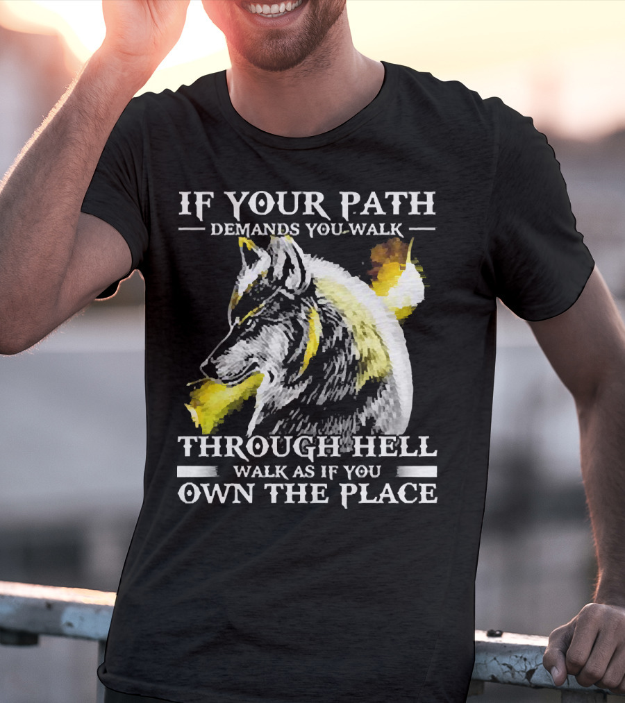 Wolf If Your Path Demands You Walk Through Hell Walk As If You Own The Place T-Shirt