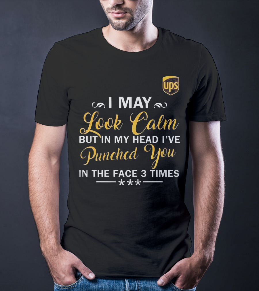 I May Look Calm But In My Head UPS Punched You In The Face 3 Times T-Shirt