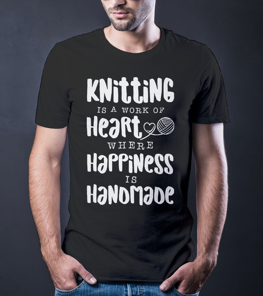 Knitting Is A Work Of Heart Where Happiness Is Handmade With Yarn And Heart Image T-Shirt