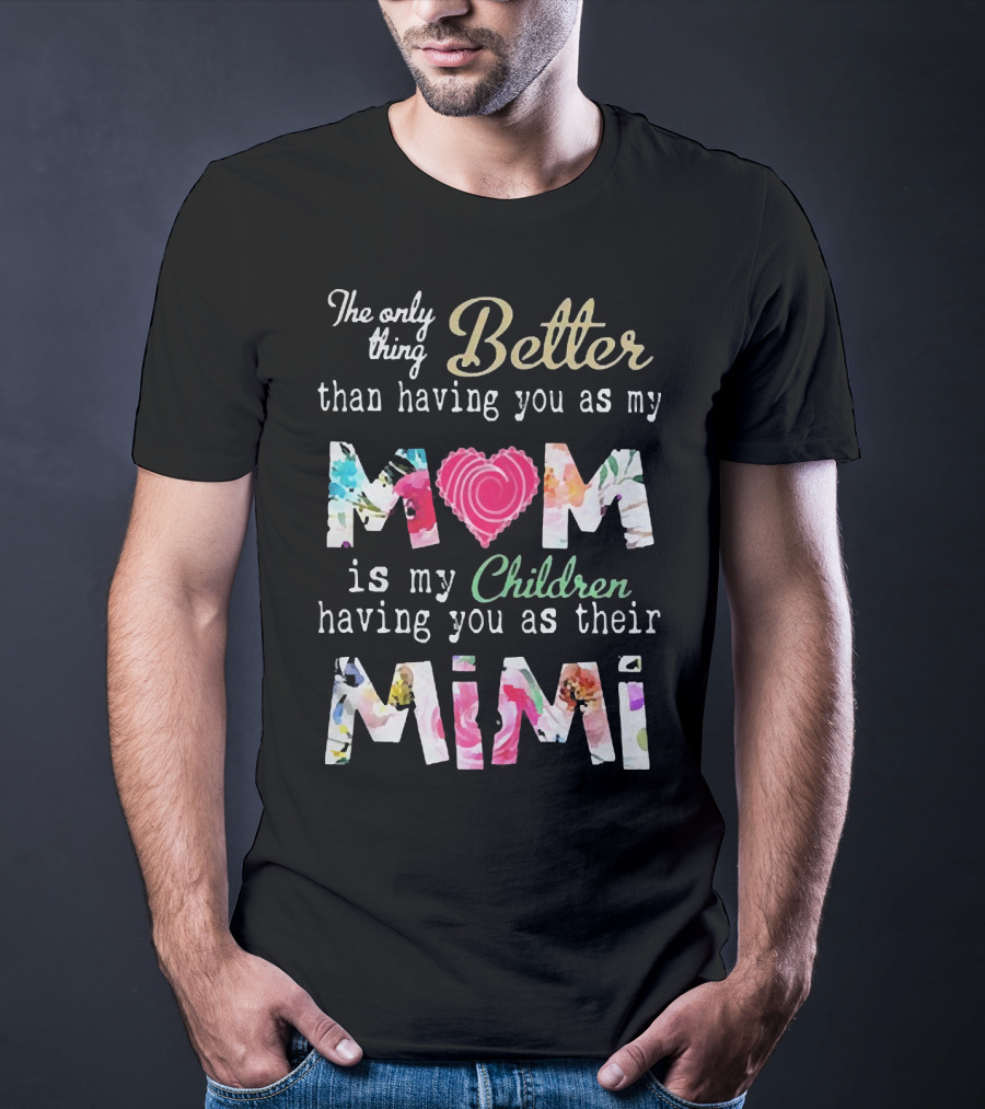 The Only Thing Better Than Having You As My Mom Is My Children Having You As Their Mimi Floral Heart T-Shirt
