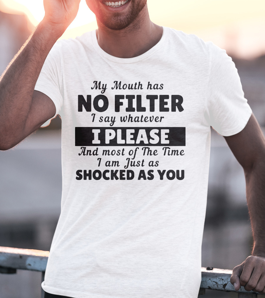 My Mouth Has No Filter I Say Whatever I Please And Most Of The Time I Am Just As Shocked As You T-Shirt