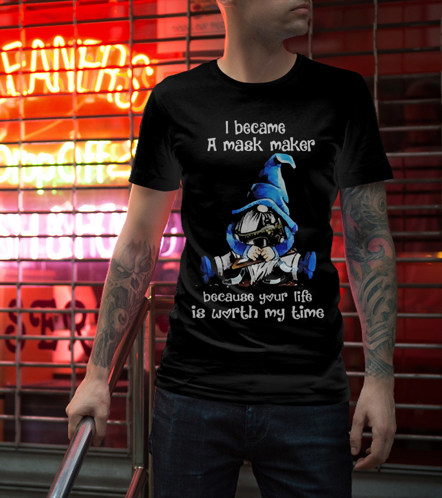 Gnomie I Became A Mask Maker Because Your Life Is Worth My Time Blue Hat Gnome T-Shirt