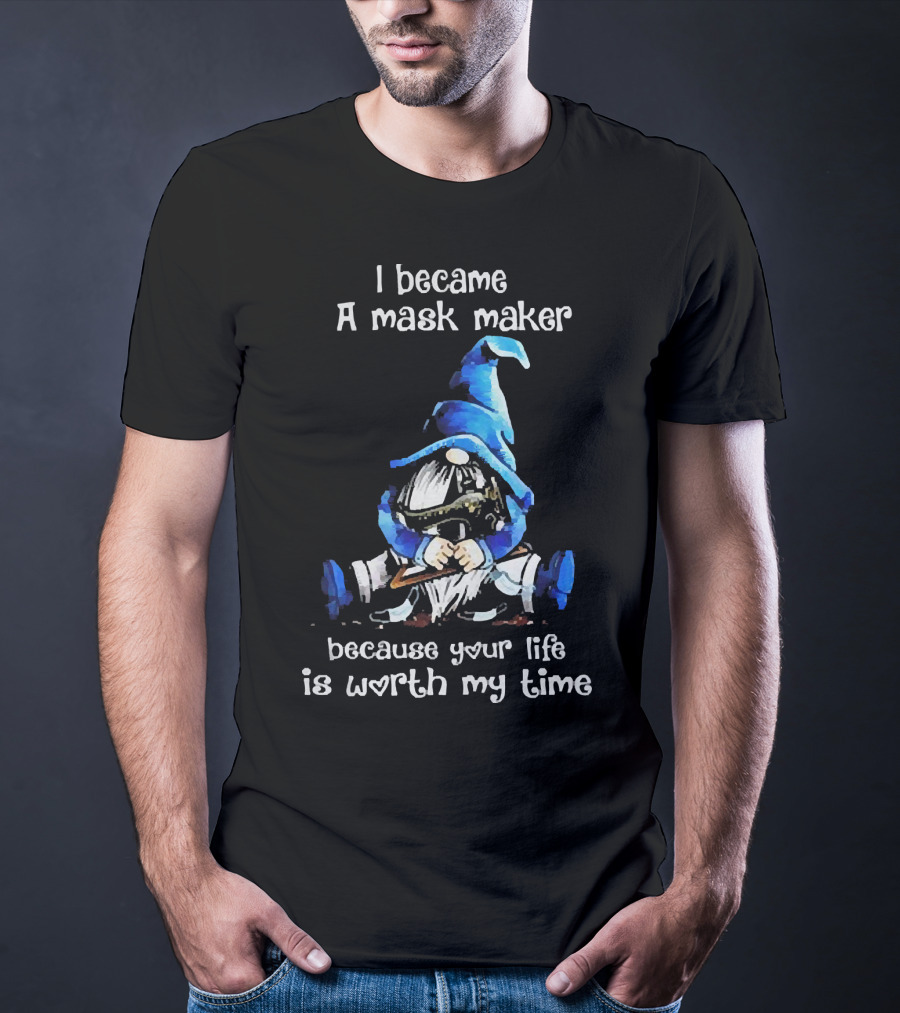 Gnomie I Became A Mask Maker Because Your Life Is Worth My Time Blue Hat Gnome T-Shirt