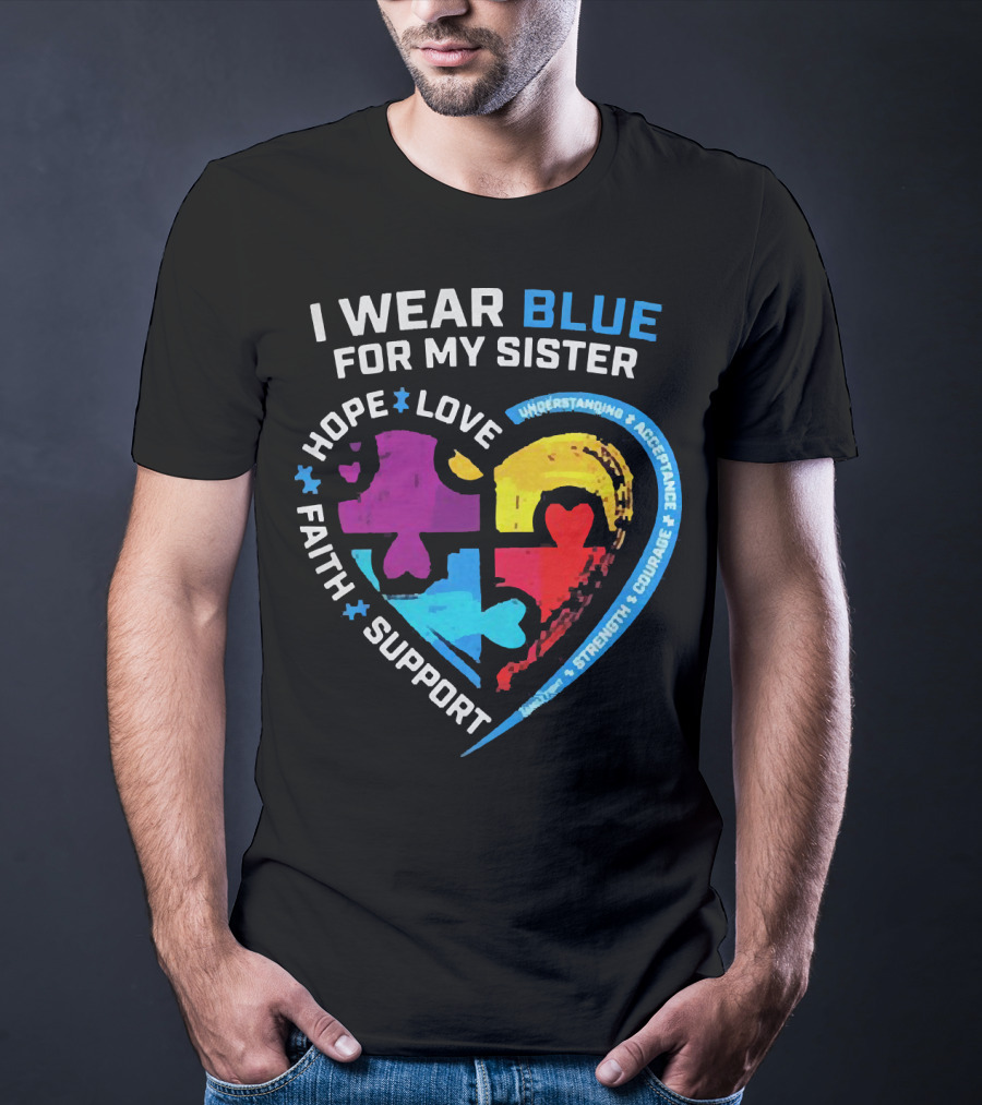 I Wear Blue For My Sister Autism Awareness Hope Love Faith Support Understanding Acceptance Strength Courage T-Shirt
