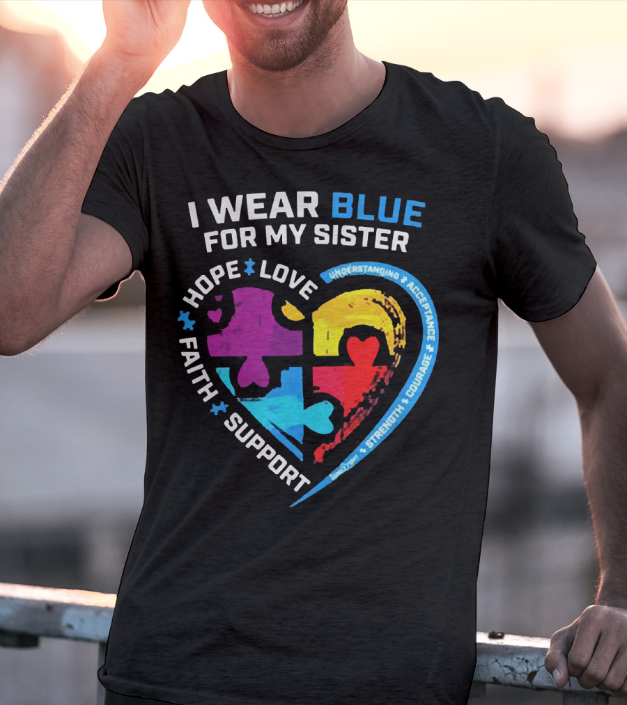 I Wear Blue For My Sister Autism Awareness Hope Love Faith Support Understanding Acceptance Strength Courage T-Shirt