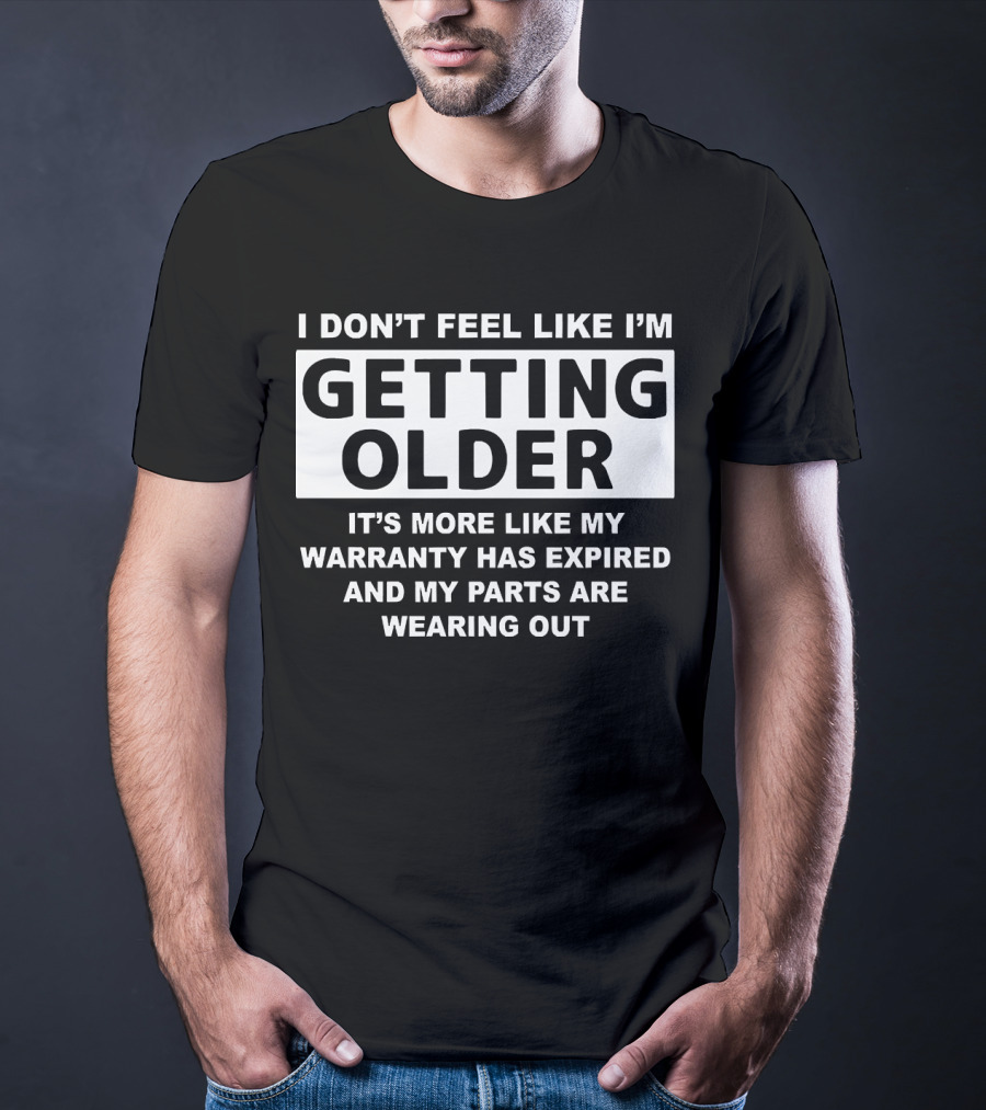 I Don’t Feel Like I’m Getting Older It's More Like My Warranty Has Expired And My Parts Are Wearing Out T-Shirt