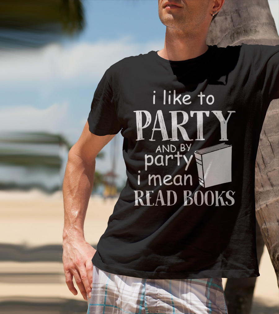 I Like To Party And By Party I Mean Read Books With Book T-Shirt