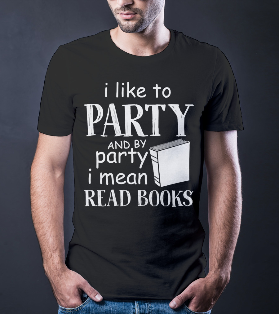 I Like To Party And By Party I Mean Read Books With Book T-Shirt