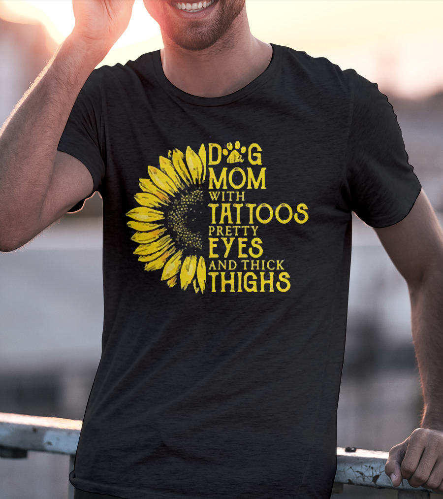 Sunflower Dog Mom With Tattoos Pretty Eyes And Thick Thighs T-Shirt