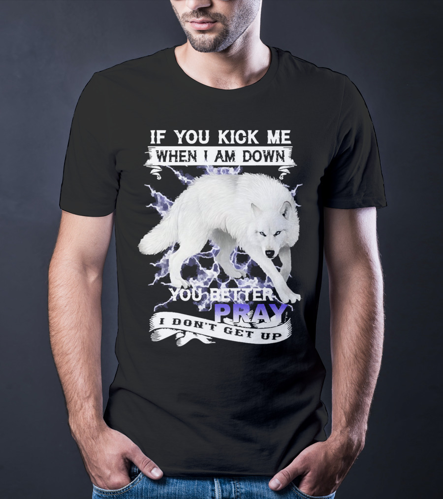 If You Kick Me When I Am Down You Better Pray I Don't Get Up Wolf T-Shirt