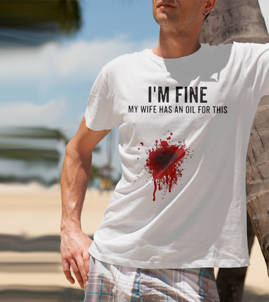 I'm Fine My Wife Has An Oil For This Blood Splatter T-Shirt
