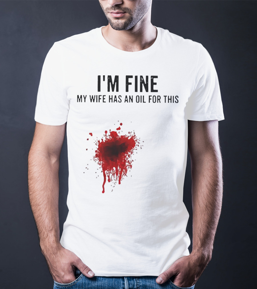 I'm Fine My Wife Has An Oil For This Blood Splatter T-Shirt