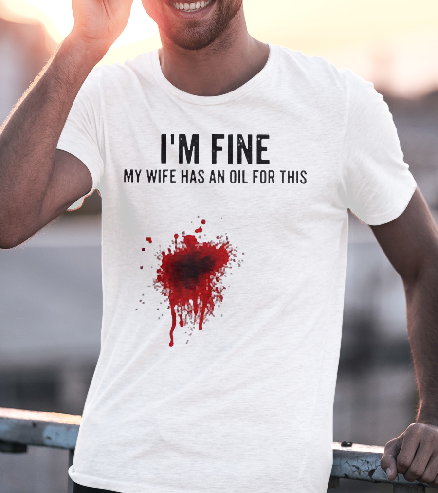 I'm Fine My Wife Has An Oil For This Blood Splatter T-Shirt