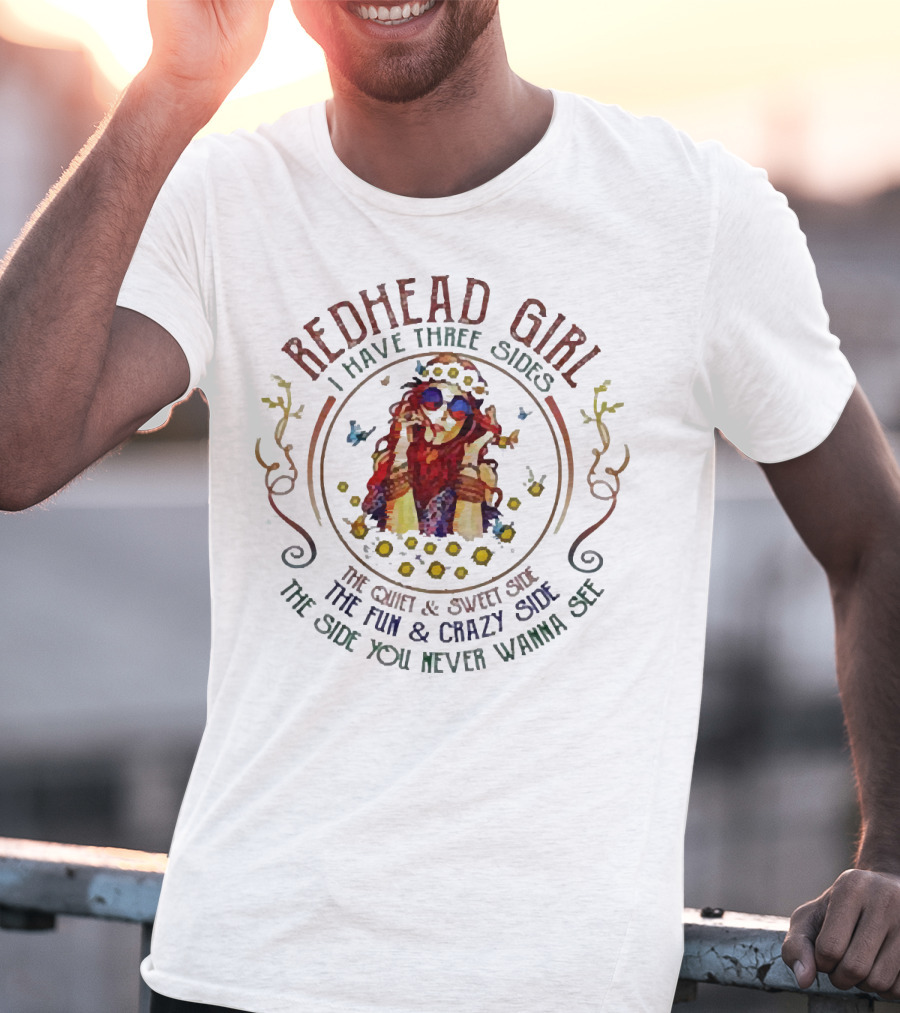 Redhead Girl I Have Three Sides The Quiet Sweet Side The Fun Crazy Side The Side You Never Wanna See T-Shirt